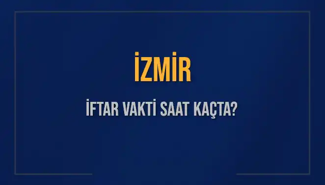 İzmir'de İftar Vakti Ne Zaman? 2025 Akşam Ezanı Hakkında Bilgi