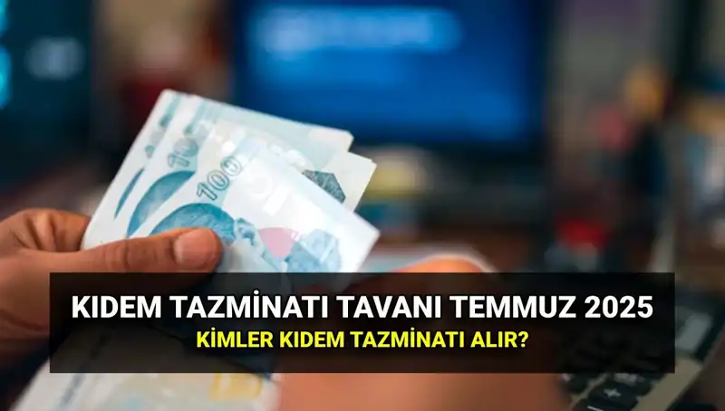 2025 Kıdem Tazminatı Tavanı Ne Kadar? Temmuz Zamı ile Yeniden Belirlendi!