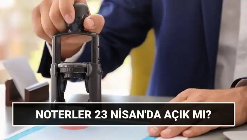 23 Nisan’da Noterler Açık mı? Tatil Durumu ve İşleyiş