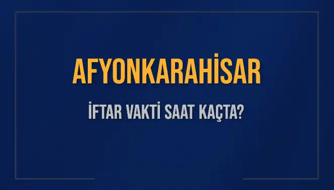 Afyonkarahisar için İftar Vakti Nedir? Güncel Bilgiler