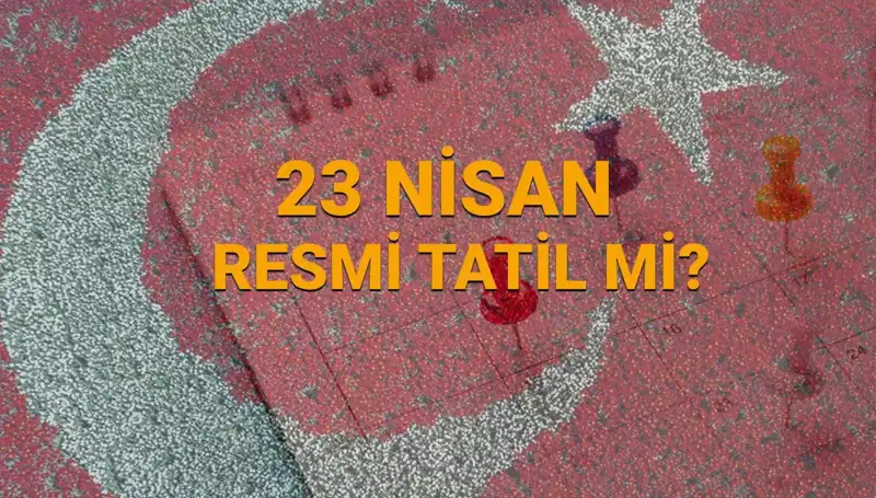 23 Nisan'da Resmi Tatil Mi? Okullar ve Bankalar Açık mı Kapat mı?