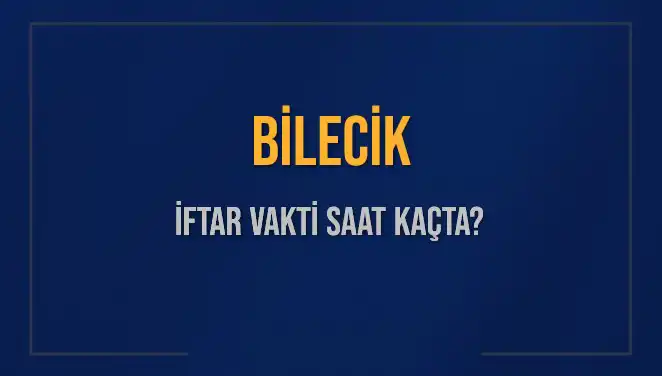 Bilecik İftar Vakti: 2025'te Akşam Ezanı Saat Kaçta Okunacak?