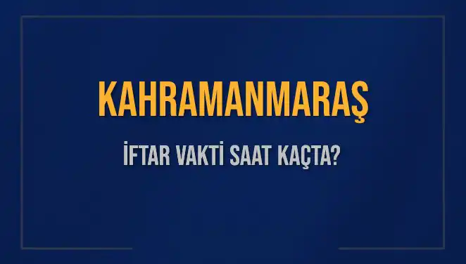 Kahramanmaraş’ta İftar Vakti: Saat Kaçta Olacak?